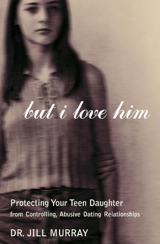 But I Love Him Protecting your Teen Daughter from Controlling, Abusive D ating Relations