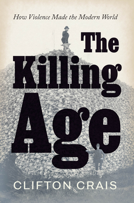The Killing Age: How Violence Made the Modern World