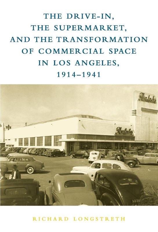 The Drive-In, the Supermarket, and the Transformation of Commercial Space in Los Angeles, 1914–1941