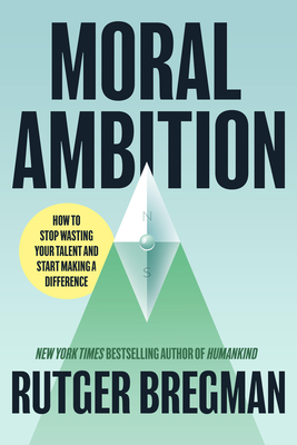 Moral Ambition: Stop Wasting Your Talent and Start Making a Difference