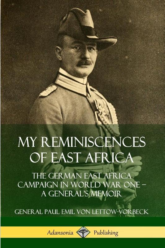 My Reminiscences of East Africa: The German East Africa Campaign in World War One - A General's Memoir