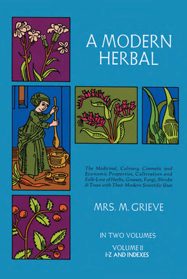 A Modern Herbal, Volume 2: The Medicinal, Culinary, Cosmetic and Economic Properties, Cultivation and Folk-Lore of Herbs, Grasses, Fungi Shrubs & Tree