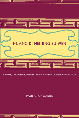 Huang Di Nei Jing Su Wen: Nature, Knowledge, Imagery in an Ancient Chinese Medical Text: With an Appendix: The Doctrine of the Five Periods and Six Qi