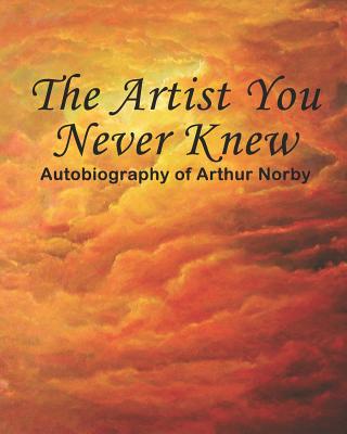 The Artist You Never Knew: Autobiography of Arthur Norby