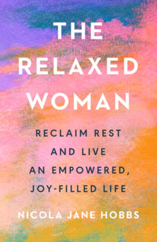 The Relaxed Woman: Reclaim Rest and Live an Empowered, Joy-Filled Life