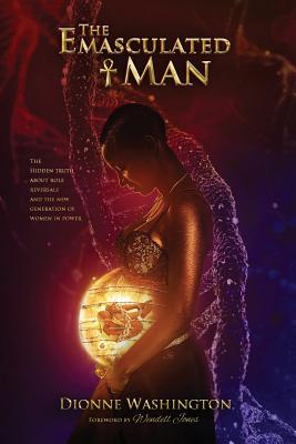 The Emasculated Man: The Hidden Truth Behind Role Reversals and a New Generation of Women in Power