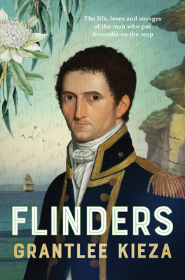 The Flinders: The Fascinating Life, Loves & Great Adventures of the Man Who Put Australia on the Map from the Award Winning Author of Banjo, Banks