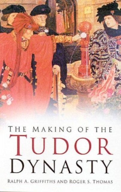 The Making of the Tudor Dynasty: Classic Histories Series