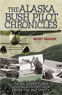 Alaska Bush Pilot Chronicles: More Adventures and Misadventures from the Big Empty
