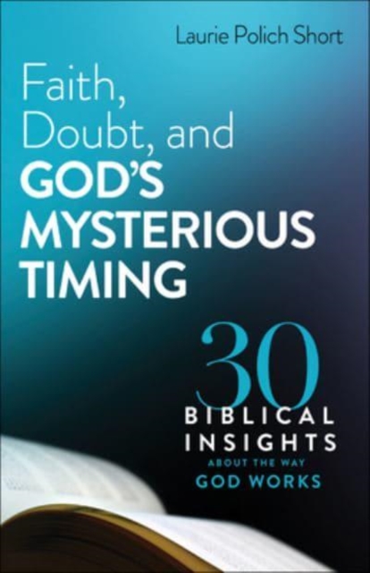 Faith, Doubt, and God`s Mysterious Timing – 30 Biblical Insights about the Way God Works
