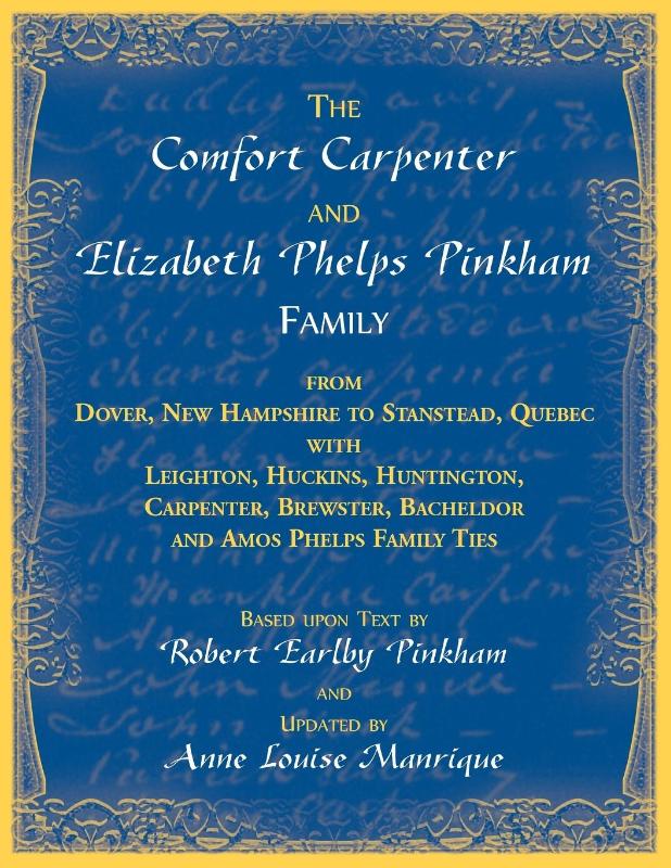 The Comfort Carpenter and Elizabeth Phelps Pinkham Family. From Dover, New Hampshire to Stanstead, Quebec with Leighton, Huckins, Huntington, Carpenter, Brewster, Bacheldor and Amos Phelps Famliy Ties