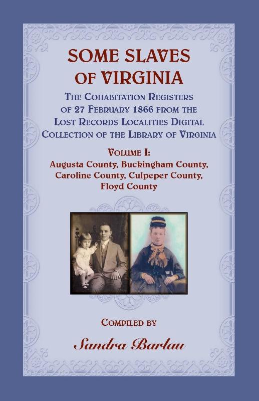 Some Slaves of Virginia The Cohabitation Registers of 27 February 1866 from the Lost Records Localities Digital Collection of the Library of Virginia Volume I