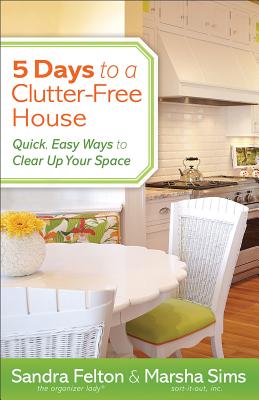 5 Days to a Clutter–Free House – Quick, Easy Ways to Clear Up Your Space