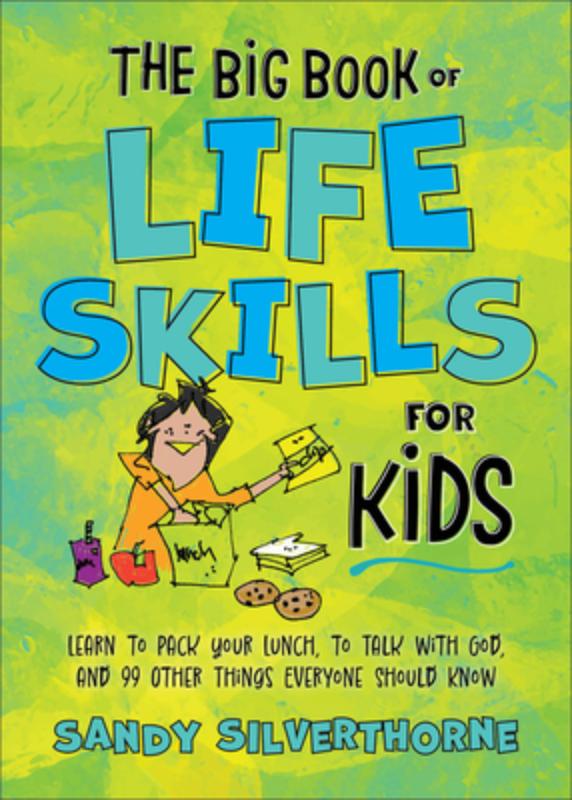 The Big Book of Life Skills for Kids: Learn to Pack Your Lunch, to Talk with God, and 99 Other Things Everyone Should Know