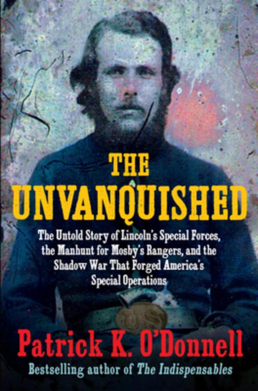 The Unvanquished: The Untold Story of Lincoln's Special Forces, the Manhunt for Mosby's Rangers, and the Shadow War That Forged America's Special Oper