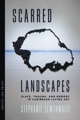 Scarred Landscapes: Place, Trauma, and Memory in Caribbean Latinx Art