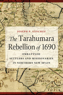 The Tarahumara Rebellion of 1690: Embattled Settlers and Missionaries in Northern New Spain