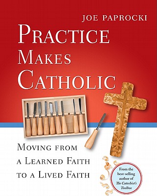 Practice Makes Catholic: Moving from a Learned Faith to a Lived Faith