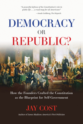 Democracy or Republic?: How the Founders Crafted the Constitution as the Blueprint for Self-Government