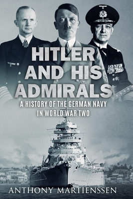 Hitler and His Admirals: A History of the German Navy in World War Two