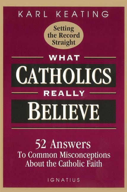 WHAT CATHOLICS REALLY BELIEVE