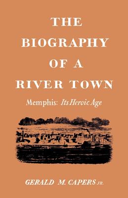 The Biography of a River Town: Memphis: Its Heroic Age