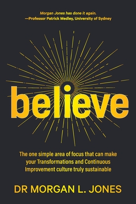 Believe: The one simple area of focus that can make your transformations and Continuous Improvement culture truly sustainable