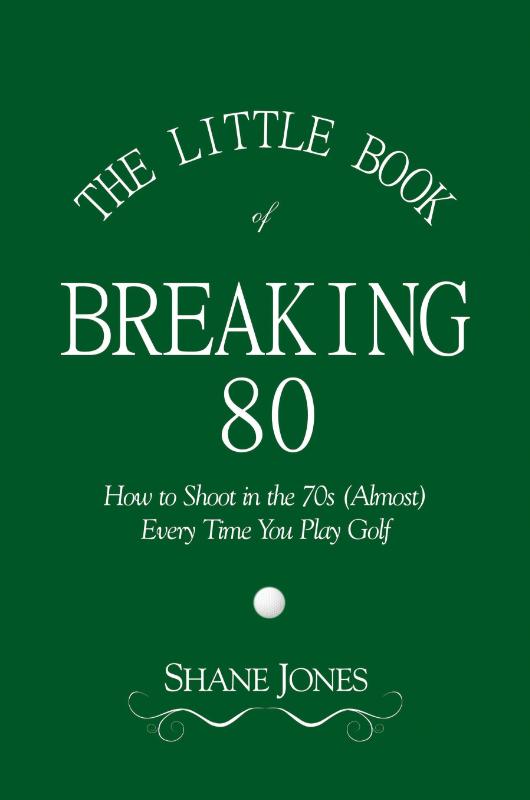 The Little Book of Breaking 80 - How to Shoot in the 70s (Almost) Every Time You Play Golf