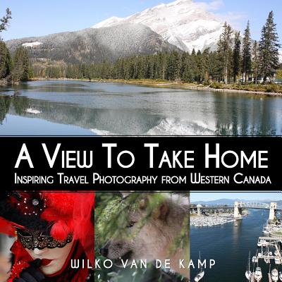 A View To Take Home: Inspiring Travel Photography from Western Canada