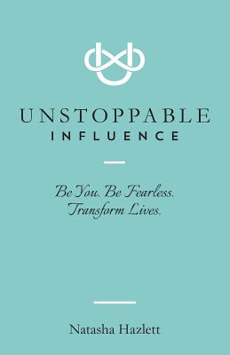 Unstoppable Influence: Be You. Be Fearless. Transform Lives