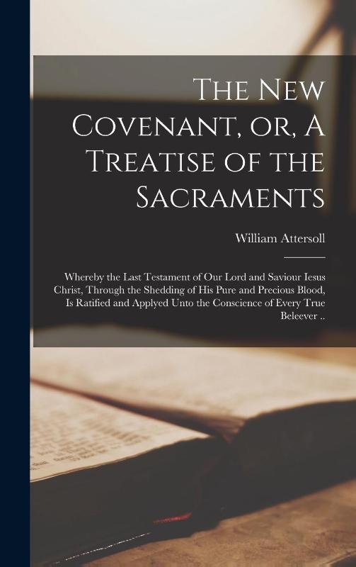 The New Covenant, or, A Treatise of the Sacraments