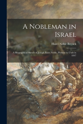 A Nobleman in Israel; a Biographical Sketch of Joseph Bates Noble, Pioneer to Utah in 1847