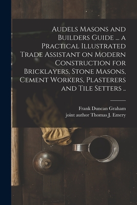 Audels Masons and Builders Guide ... a Practical Illustrated Trade Assistant on Modern Construction for Bricklayers, Stone Masons, Cement Workers, Pla