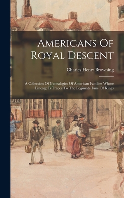 Americans Of Royal Descent: A Collection Of Genealogies Of American Families Whose Lineage Is Traced To The Legimate Issue Of Kings