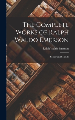 The Complete Works of Ralph Waldo Emerson: Society and Solitude