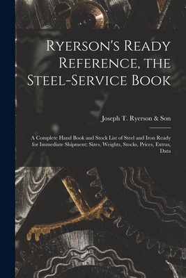 Ryerson's Ready Reference, the Steel-Service Book: A Complete Hand Book and Stock List of Steel and Iron Ready for Immediate Shipment; Sizes, Weights,