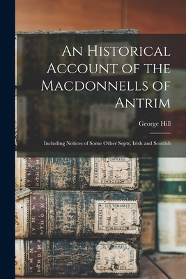 An Historical Account of the Macdonnells of Antrim: Including Notices of Some Other Septs, Irish and Scottish