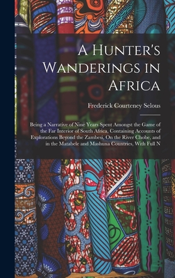 A Hunter's Wanderings in Africa: Being a Narrative of Nine Years Spent Amongst the Game of the Far Interior of South Africa, Containing Accounts of Ex