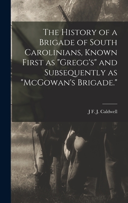 The History of a Brigade of South Carolinians, Known First as "Gregg's" and Subsequently as "McGowan's Brigade."