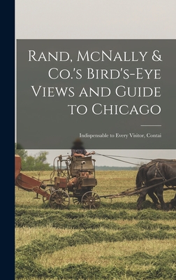 Rand, McNally & Co.'s Bird's-eye Views and Guide to Chicago: Indispensable to Every Visitor, Contai