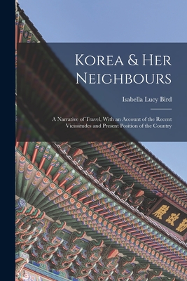 Korea & Her Neighbours: A Narrative of Travel, With an Account of the Recent Vicissitudes and Present Position of the Country
