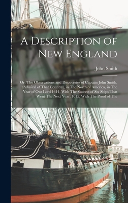 A Description of New England: Or, The Observations and Discoveries of Captain John Smith, (Admiral of That Country), in The North of America, in The