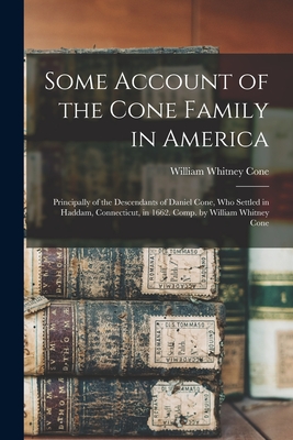 Some Account of the Cone Family in America: Principally of the Descendants of Daniel Cone, Who Settled in Haddam, Connecticut, in 1662. Comp. by Willi