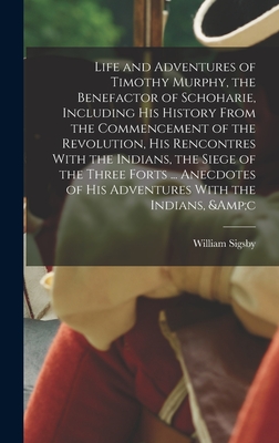 Life and Adventures of Timothy Murphy, the Benefactor of Schoharie, Including his History From the Commencement of the Revolution, his Rencontres With