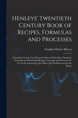 Henleys' Twentieth Century Book of Recipes, Formulas and Processes: Containing Nearly Ten Thousand Selected Scientific, Chemical, Technical and Househ
