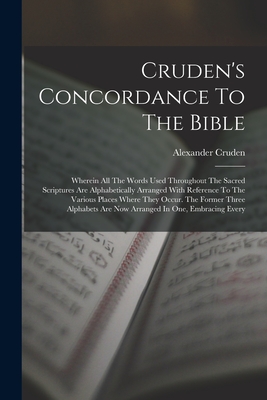 Cruden's Concordance To The Bible: Wherein All The Words Used Throughout The Sacred Scriptures Are Alphabetically Arranged With Reference To The Vario