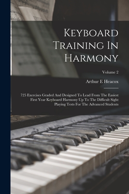 Keyboard Training In Harmony: 725 Exercises Graded And Designed To Lead From The Easiest First Year Keyboard Harmony Up To The Difficult Sight Playi