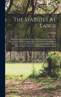The Statutes At Large: Being A Collection Of All The Laws Of Virginia, From The First Session Of The Legislature, In The Year 1619: Published