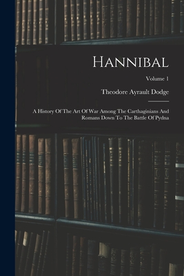Hannibal: A History Of The Art Of War Among The Carthaginians And Romans Down To The Battle Of Pydna; Volume 1