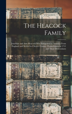 The Heacock Family: Jonathan and Ann Heacock who Emigrated to America From England and Settled in Chester County, Pennsylvania in 1711 and Their Desce